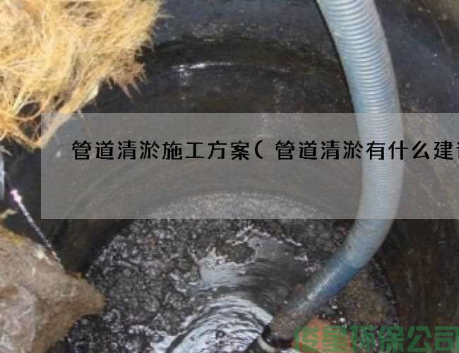 管道清淤施工方案(管道清淤有什么建議)