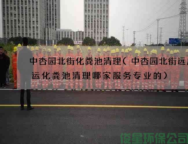 中杏園北街化糞池清理(中杏園北街遠成快運化糞池清理哪家服務(wù)專(zhuān)業(yè)的)