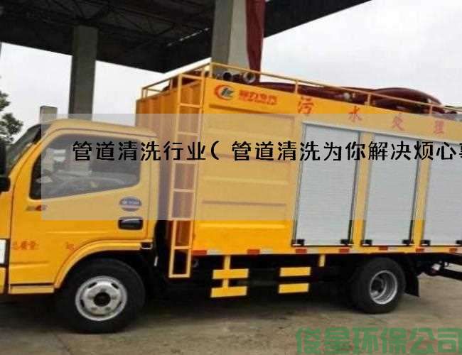 管道清洗行業(yè)(管道清洗為你解決煩心事)