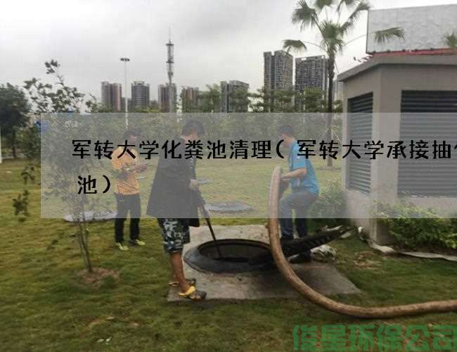 軍轉大學(xué)化糞池清理(軍轉大學(xué)承接抽化糞池)