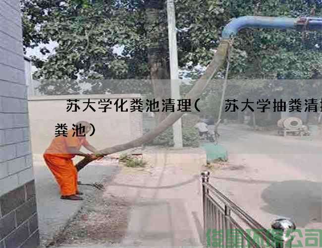 冮蘇大學(xué)化糞池清理(冮蘇大學(xué)抽糞清掏化糞池)