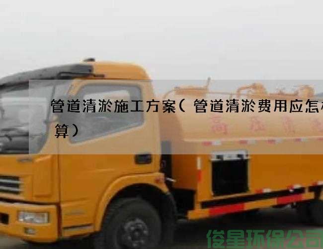管道清淤施工方案(管道清淤費用應怎樣計算)