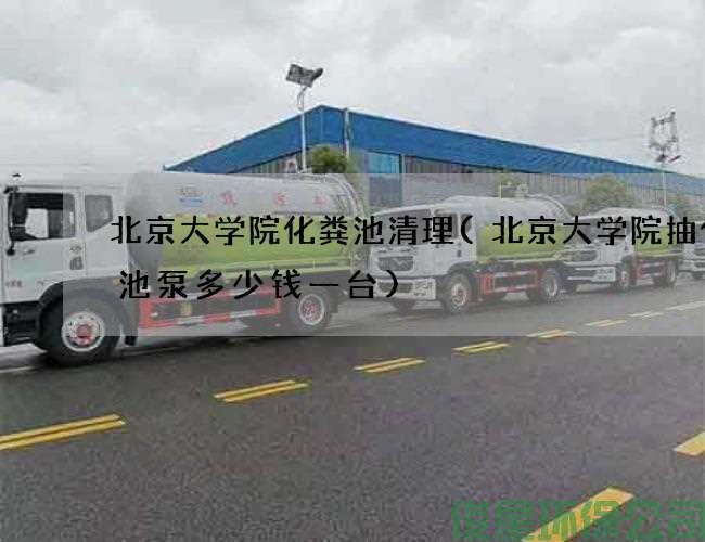 北京大學(xué)院化糞池清理(北京大學(xué)院抽化糞池泵多少錢(qián)一臺)