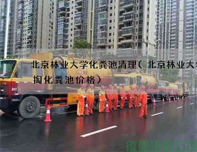 北京林業(yè)大學(xué)化糞池清理(北京林業(yè)大學(xué)清掏化糞池價(jià)格)