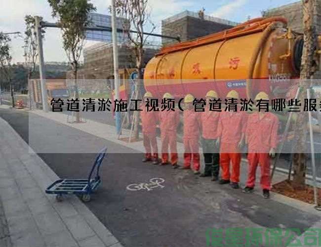 管道清淤施工視頻(管道清淤有哪些服務(wù))