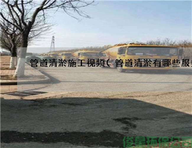 管道清淤施工視頻(管道清淤有哪些服務(wù))