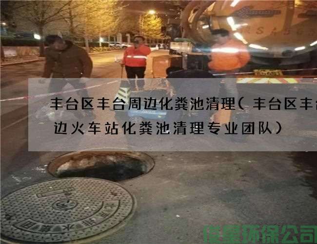 豐臺區豐臺周邊化糞池清理(豐臺區豐臺周邊火車(chē)站化糞池清理專(zhuān)業(yè)團隊)