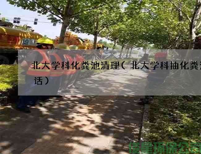 北大學(xué)科化糞池清理(北大學(xué)科抽化糞池電話(huà))