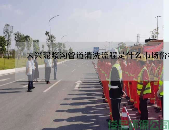 大興泥漿溝管道清洗流程是什么市場(chǎng)價(jià)格
