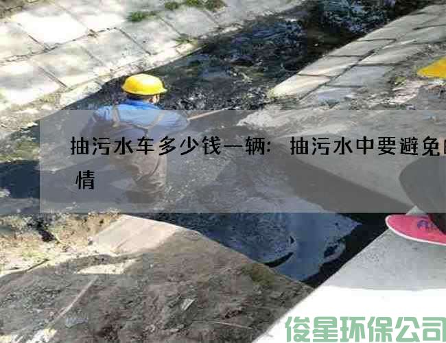 抽污水車(chē)多少錢(qián)一輛:抽污水中要避免的事情