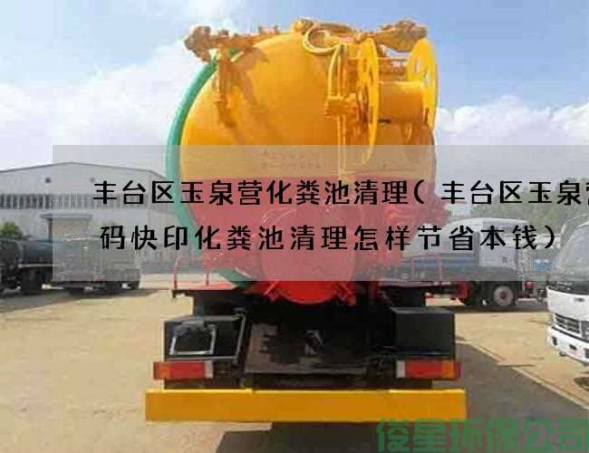 豐臺區玉泉營(yíng)化糞池清理(豐臺區玉泉營(yíng)數碼快印化糞池清理怎樣節省本錢(qián))