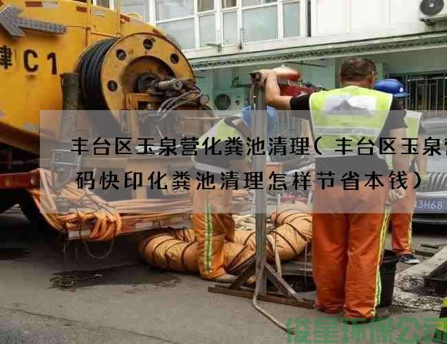 豐臺區玉泉營(yíng)化糞池清理(豐臺區玉泉營(yíng)數碼快印化糞池清理怎樣節省本錢(qián))
