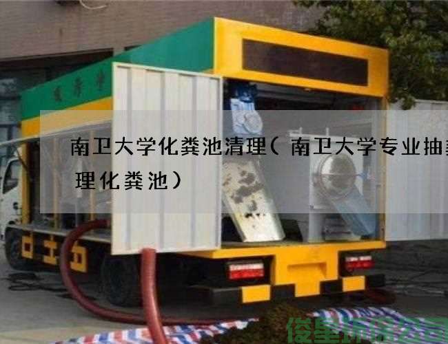 南衛大學(xué)化糞池清理(南衛大學(xué)專(zhuān)業(yè)抽糞清理化糞池)