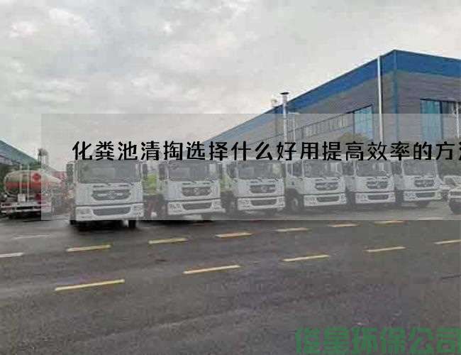 化糞池清掏選擇什么好用提高效率的方法