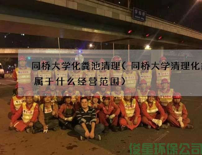 同橋大學(xué)化糞池清理(同橋大學(xué)清理化糞池屬于什么經(jīng)營(yíng)范圍)