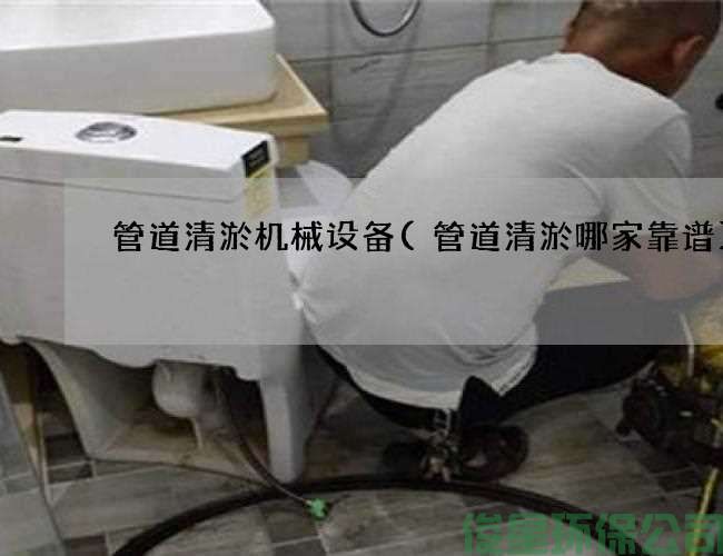 管道清淤機械設備(管道清淤哪家靠譜)