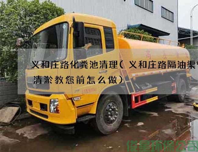 義和莊路化糞池清理(義和莊路隔油渠管道清淤教您前怎么做)