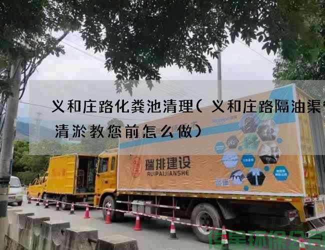 義和莊路化糞池清理(義和莊路隔油渠管道清淤教您前怎么做)