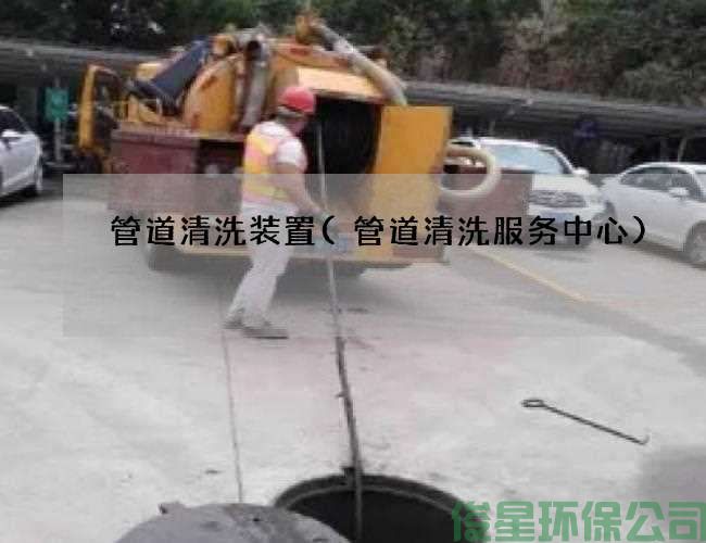 管道清洗裝置(管道清洗服務(wù)中心)