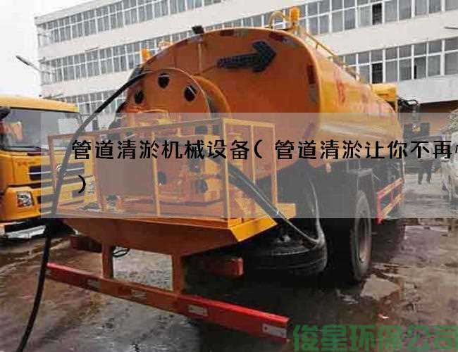 管道清淤機械設備(管道清淤讓你不再憂(yōu)愁)