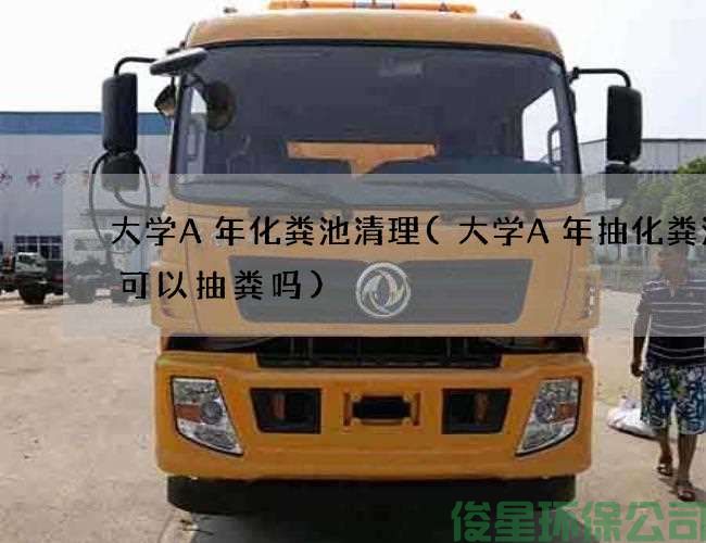 大學(xué)A年化糞池清理(大學(xué)A年抽化糞池車(chē)可以抽糞嗎)