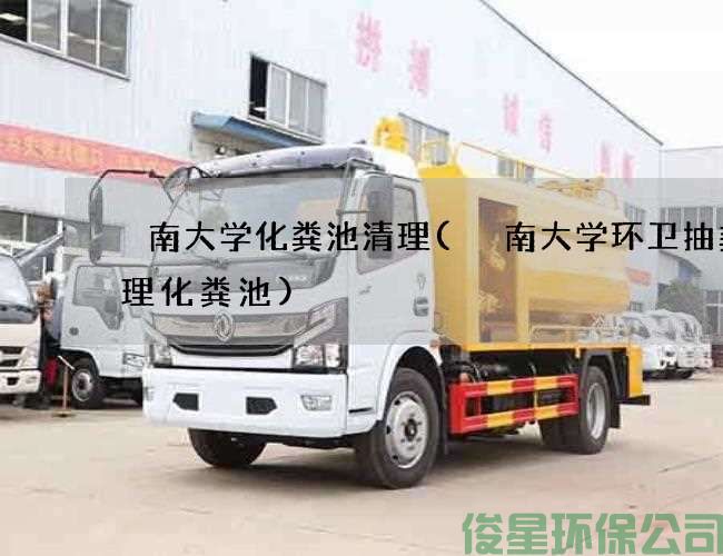 堲南大學(xué)化糞池清理(堲南大學(xué)環(huán)衛抽糞清理化糞池)