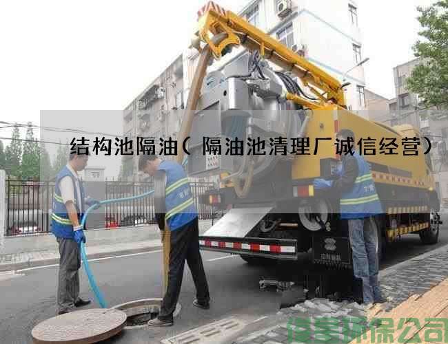 結構池隔油(隔油池清理廠(chǎng)誠信經(jīng)營(yíng))