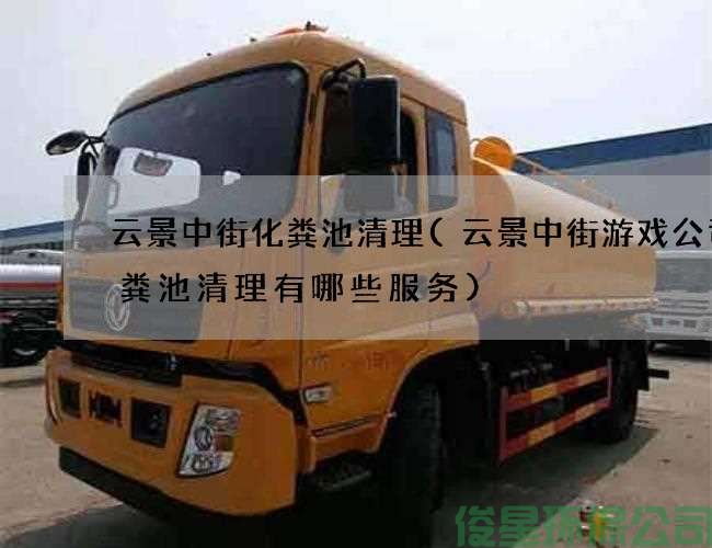 云景中街化糞池清理(云景中街游戲公司化糞池清理有哪些服務(wù))