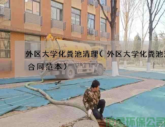 外區大學(xué)化糞池清理(外區大學(xué)化糞池清掏合同范本)