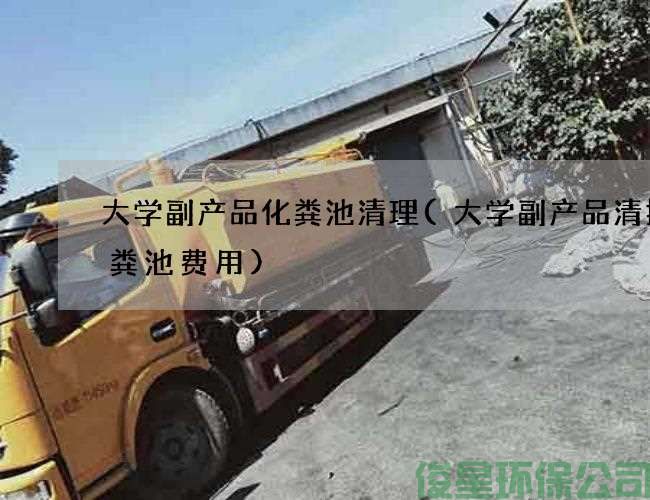 大學(xué)副產(chǎn)品化糞池清理(大學(xué)副產(chǎn)品清掏化糞池費用)