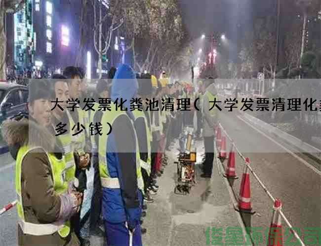 大學(xué)發(fā)票化糞池清理(大學(xué)發(fā)票清理化糞池多少錢(qián))