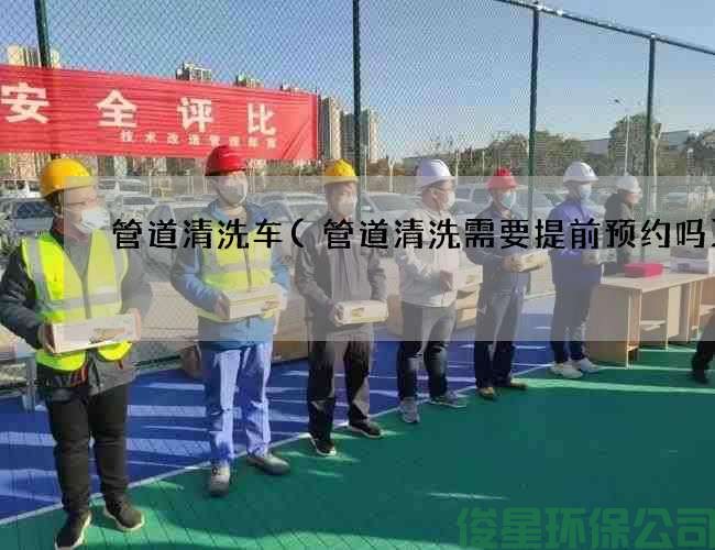 管道清洗車(chē)(管道清洗需要提前預約嗎)