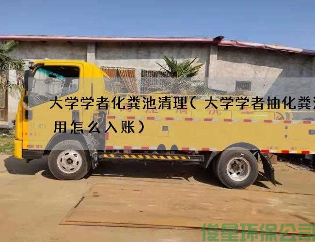大學(xué)學(xué)者化糞池清理(大學(xué)學(xué)者抽化糞池費用怎么入賬)