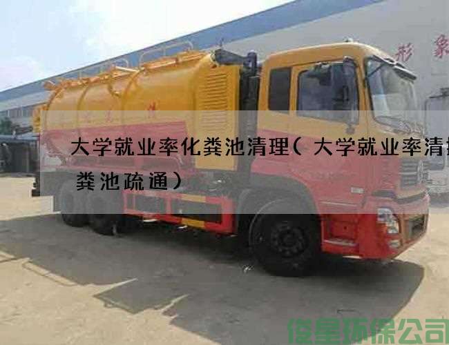 大學(xué)就業(yè)率化糞池清理(大學(xué)就業(yè)率清掏化糞池疏通)