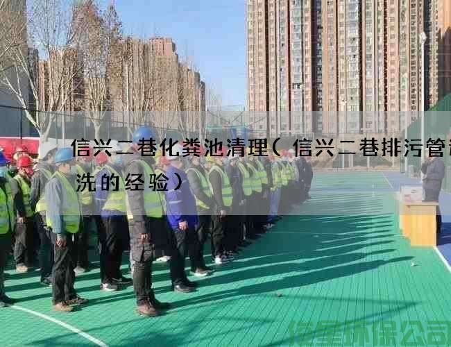 信興二巷化糞池清理(信興二巷排污管道清洗的經(jīng)驗)