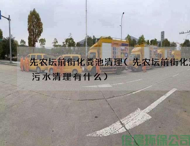 先農壇前街化糞池清理(先農壇前街化油溝污水清理有什么)