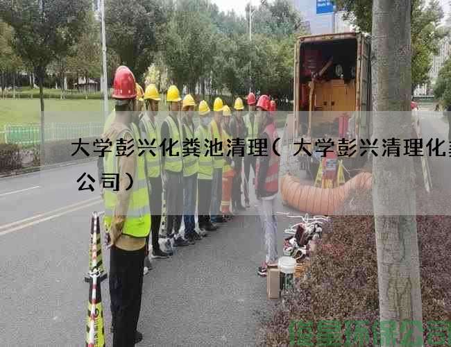 大學(xué)彭興化糞池清理(大學(xué)彭興清理化糞池公司)
