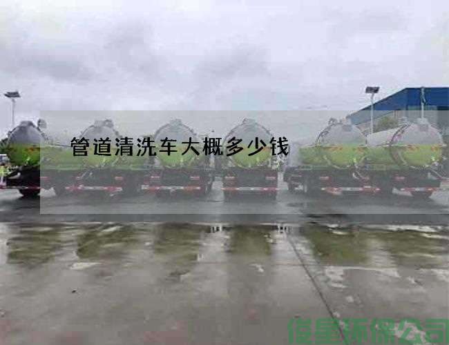 管道清洗車(chē)大概多少錢(qián)?(管道清洗有哪家)