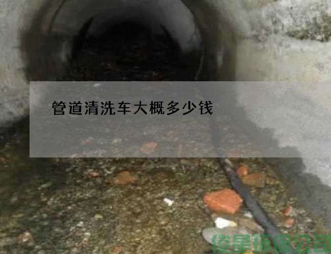 管道清洗車(chē)大概多少錢(qián)?(管道清洗有哪家)