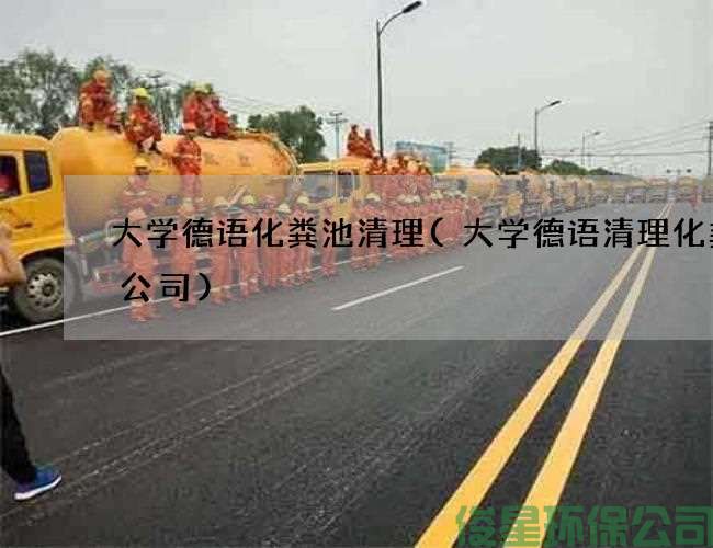 大學(xué)德語(yǔ)化糞池清理(大學(xué)德語(yǔ)清理化糞池公司)