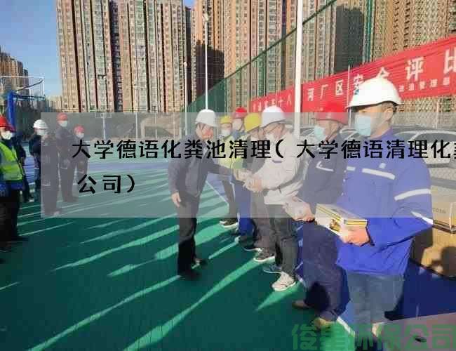 大學(xué)德語(yǔ)化糞池清理(大學(xué)德語(yǔ)清理化糞池公司)