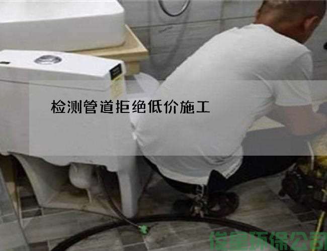 檢測管道拒絕低價(jià)施工