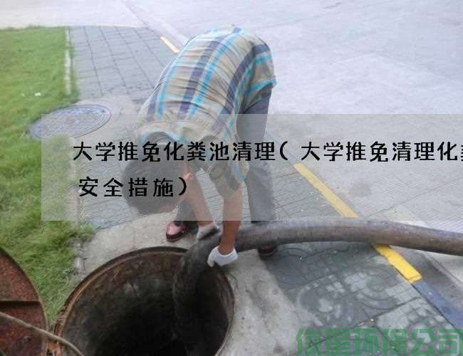 大學(xué)推免化糞池清理(大學(xué)推免清理化糞池安全措施)