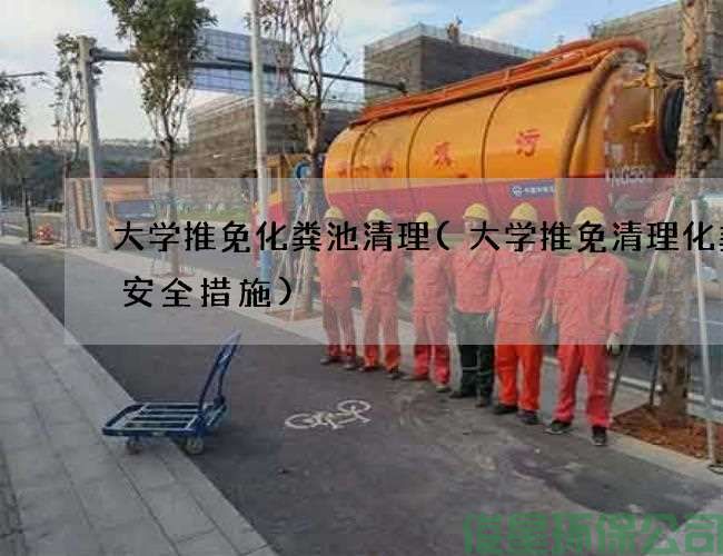 大學(xué)推免化糞池清理(大學(xué)推免清理化糞池安全措施)