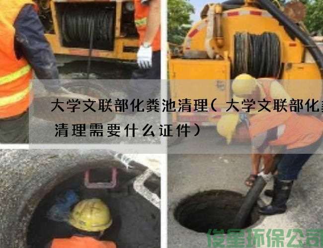 大學(xué)文聯(lián)部化糞池清理(大學(xué)文聯(lián)部化糞池清理需要什么證件)