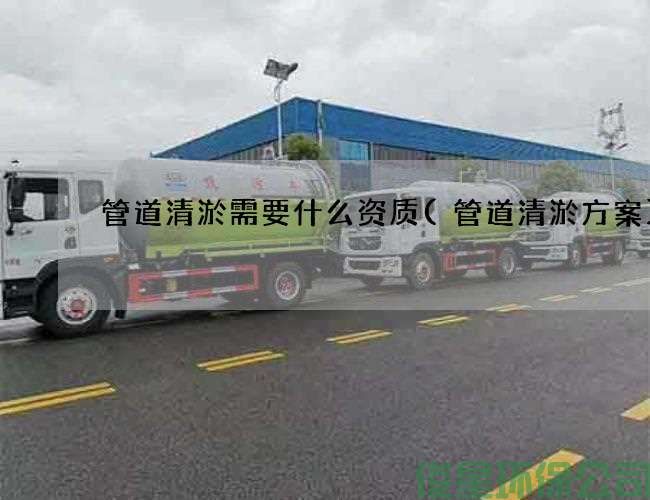 管道清淤需要什么資質(zhì)(管道清淤方案)