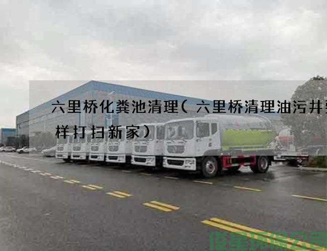 六里橋化糞池清理(六里橋清理油污井要怎樣打掃新家)