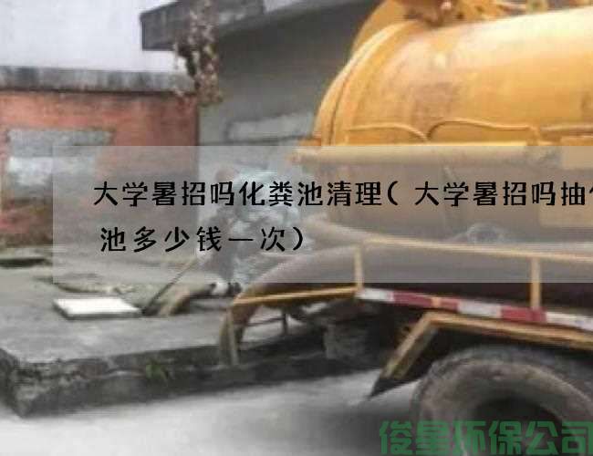 大學(xué)暑招嗎化糞池清理(大學(xué)暑招嗎抽化糞池多少錢(qián)一次)