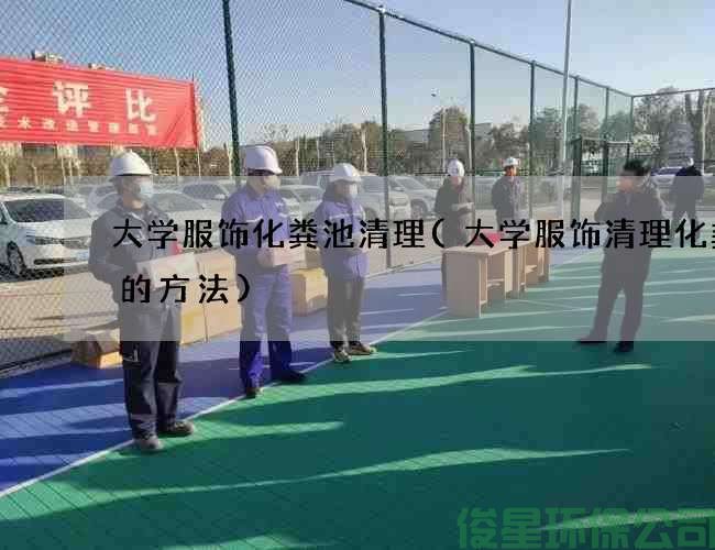 大學(xué)服飾化糞池清理(大學(xué)服飾清理化糞池的方法)