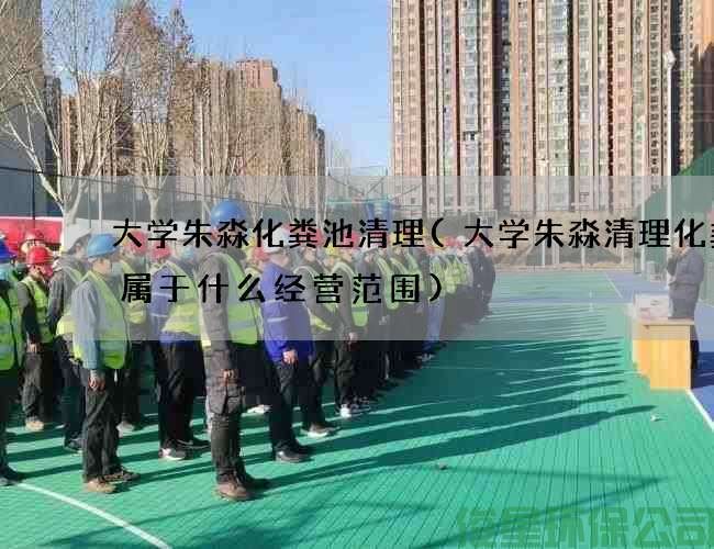 大學(xué)朱淼化糞池清理(大學(xué)朱淼清理化糞池屬于什么經(jīng)營(yíng)范圍)